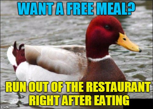 Malicious Advice Mallard | WANT A FREE MEAL? RUN OUT OF THE RESTAURANT RIGHT AFTER EATING | image tagged in memes,malicious advice mallard | made w/ Imgflip meme maker