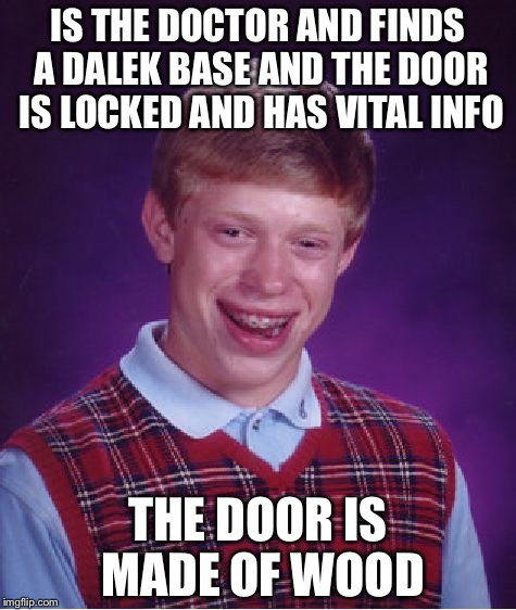 Bad Luck Brian Meme | IS THE DOCTOR AND FINDS A DALEK BASE AND THE DOOR IS LOCKED AND HAS VITAL INFO; THE DOOR IS MADE OF WOOD | image tagged in memes,bad luck brian | made w/ Imgflip meme maker
