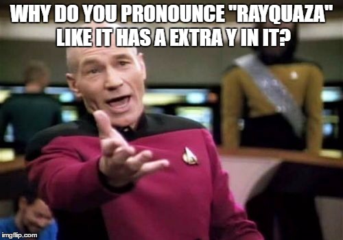 To all the Pokemon fans out there | WHY DO YOU PRONOUNCE "RAYQUAZA" LIKE IT HAS A EXTRA Y IN IT? | image tagged in memes,picard wtf | made w/ Imgflip meme maker