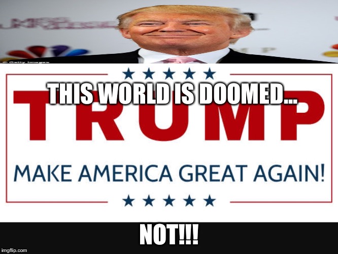 THIS WORLD IS DOOMED... NOT!!! | image tagged in trump | made w/ Imgflip meme maker