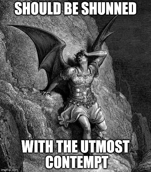 SHOULD BE SHUNNED; WITH THE UTMOST CONTEMPT | image tagged in satan,lucifer | made w/ Imgflip meme maker