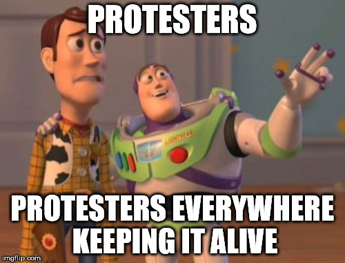 X, X Everywhere Meme | PROTESTERS PROTESTERS EVERYWHERE KEEPING IT ALIVE | image tagged in memes,x x everywhere | made w/ Imgflip meme maker