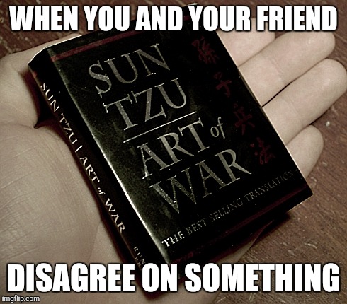 The art of war | WHEN YOU AND YOUR FRIEND; DISAGREE ON SOMETHING | image tagged in the art of war | made w/ Imgflip meme maker