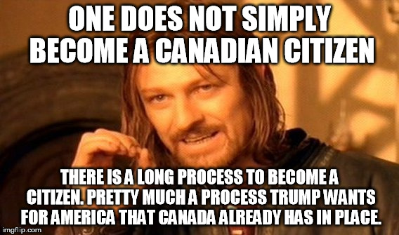 One Does Not Simply Meme | ONE DOES NOT SIMPLY BECOME A CANADIAN CITIZEN THERE IS A LONG PROCESS TO BECOME A CITIZEN. PRETTY MUCH A PROCESS TRUMP WANTS FOR AMERICA THA | image tagged in memes,one does not simply | made w/ Imgflip meme maker
