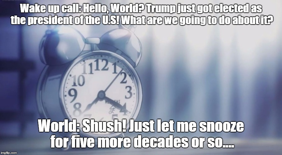 Most hated alarm clock | Wake up call: Hello, World? Trump just got elected as the president of the U.S! What are we going to do about it? World: Shush! Just let me snooze for five more decades or so.... | image tagged in most hated alarm clock | made w/ Imgflip meme maker