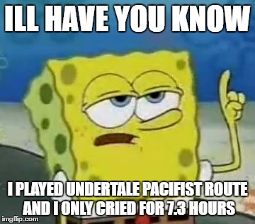 so meny fells(get it?fells?) | ILL HAVE YOU KNOW; I PLAYED UNDERTALE PACIFIST ROUTE AND I ONLY CRIED FOR 7.3 HOURS | image tagged in memes,ill have you know spongebob | made w/ Imgflip meme maker