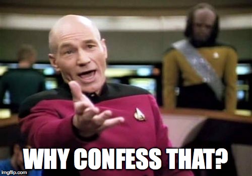 Picard Wtf Meme | WHY CONFESS THAT? | image tagged in memes,picard wtf | made w/ Imgflip meme maker