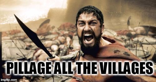 Sparta Leonidas Meme | PILLAGE ALL THE VILLAGES | image tagged in memes,sparta leonidas | made w/ Imgflip meme maker