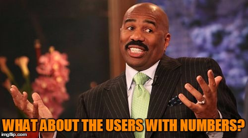 Steve Harvey Meme | WHAT ABOUT THE USERS WITH NUMBERS? | image tagged in memes,steve harvey | made w/ Imgflip meme maker