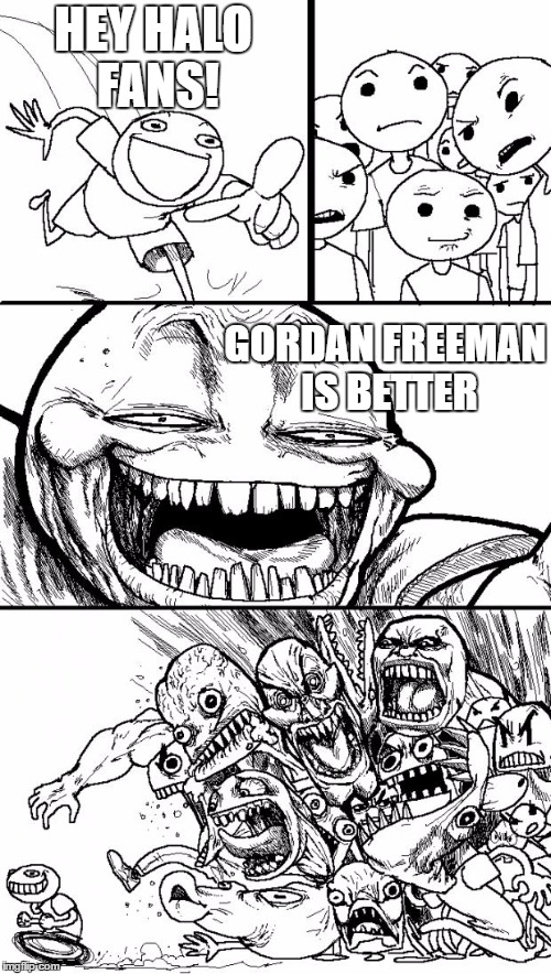 no reson to | HEY HALO FANS! GORDAN FREEMAN IS BETTER | image tagged in memes,hey internet,half life 3,halo | made w/ Imgflip meme maker