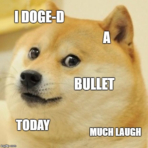 Doge pun/meme | I DOGE-D; A; BULLET; TODAY; MUCH LAUGH | image tagged in memes,doge,very punny | made w/ Imgflip meme maker