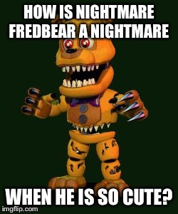 Nightmare FNAF 4 | HOW IS NIGHTMARE FREDBEAR A NIGHTMARE; WHEN HE IS SO CUTE? | image tagged in nightmare fnaf 4 | made w/ Imgflip meme maker
