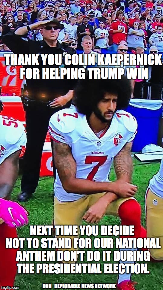 DF-KeperDick | THANK YOU COLIN KAEPERNICK FOR HELPING TRUMP WIN; NEXT TIME YOU DECIDE NOT TO STAND FOR OUR NATIONAL ANTHEM DON'T DO IT DURING THE PRESIDENTIAL ELECTION. DNN   DEPLORABLE NEWS NETWORK | image tagged in df-keperdick | made w/ Imgflip meme maker