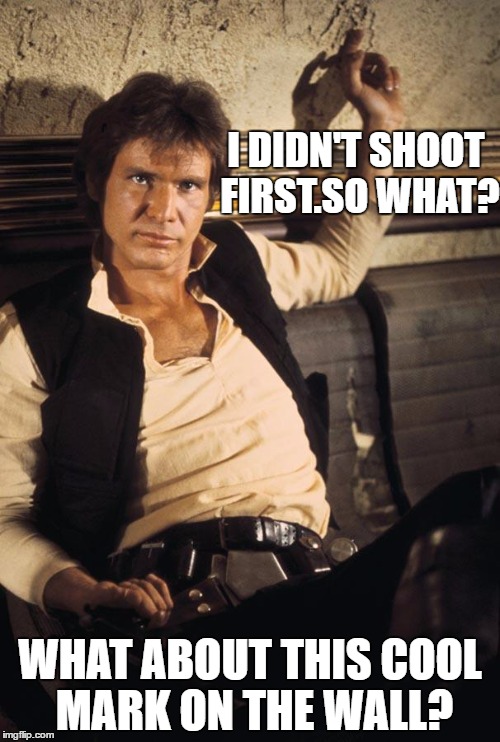 so what? | I DIDN'T SHOOT FIRST.SO WHAT? WHAT ABOUT THIS COOL MARK ON THE WALL? | image tagged in memes,han solo | made w/ Imgflip meme maker