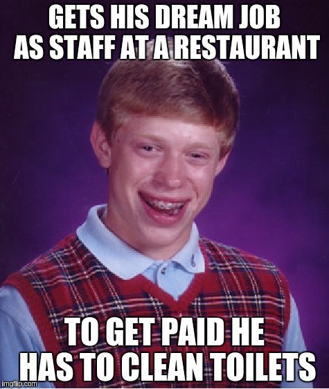 Bad Luck Brian | GETS HIS DREAM JOB AS STAFF AT A RESTAURANT; TO GET PAID HE HAS TO CLEAN TOILETS | image tagged in memes,bad luck brian | made w/ Imgflip meme maker