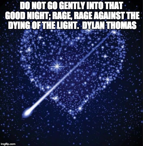 heart in stars | DO NOT GO GENTLY INTO THAT GOOD NIGHT; RAGE, RAGE AGAINST THE DYING OF THE LIGHT.  DYLAN THOMAS | image tagged in heart in stars | made w/ Imgflip meme maker