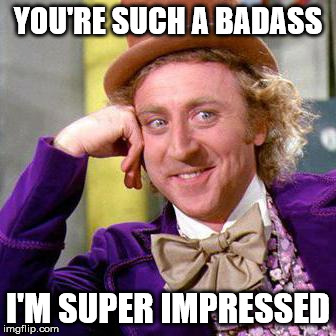 Willy Wonka Blank | YOU'RE SUCH A BADASS; I'M SUPER IMPRESSED | image tagged in willy wonka blank | made w/ Imgflip meme maker