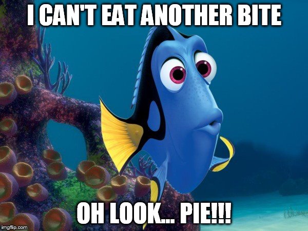 Dory Question | I CAN'T EAT ANOTHER BITE; OH LOOK... PIE!!! | image tagged in dory question | made w/ Imgflip meme maker