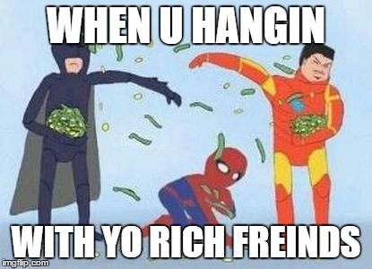 tru | WHEN U HANGIN; WITH YO RICH FREINDS | image tagged in memes,pathetic spidey,rich | made w/ Imgflip meme maker