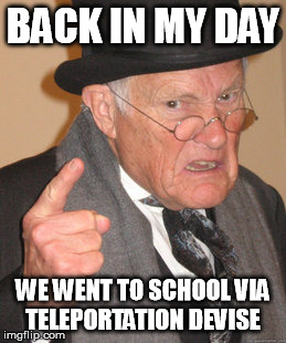 Back In My Day | BACK IN MY DAY; WE WENT TO SCHOOL VIA TELEPORTATION DEVISE | image tagged in memes,back in my day | made w/ Imgflip meme maker