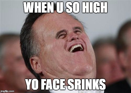 when u so high |  WHEN U SO HIGH; YO FACE SRINKS | image tagged in memes,small face romney,high | made w/ Imgflip meme maker