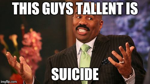 Steve Harvey | THIS GUYS TALLENT IS; SUICIDE | image tagged in memes,steve harvey | made w/ Imgflip meme maker