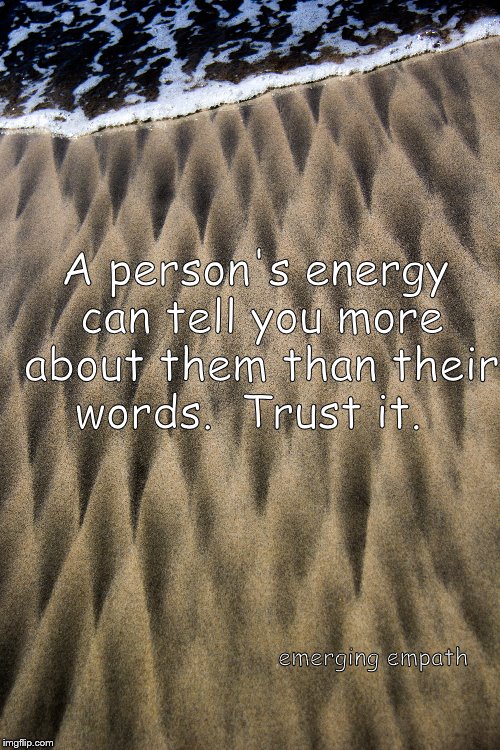 energy | A person's energy can tell you more about them than their words.  Trust it. emerging empath | image tagged in energy,intuitio,empathy | made w/ Imgflip meme maker