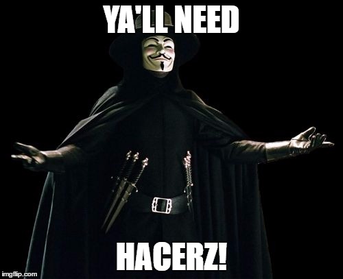 cuz haks | YA'LL NEED; HACERZ! | image tagged in memes,guy fawkes | made w/ Imgflip meme maker