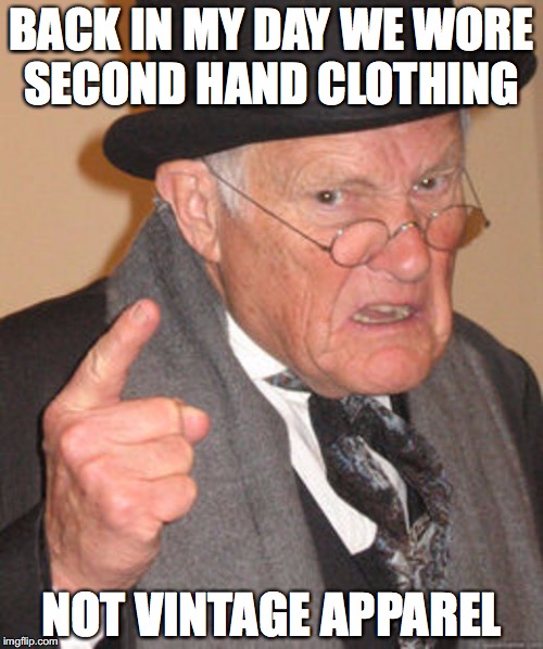 Back in my day | BACK IN MY DAY WE WORE SECOND HAND CLOTHING; NOT VINTAGE APPAREL | image tagged in back in my day,clothes | made w/ Imgflip meme maker