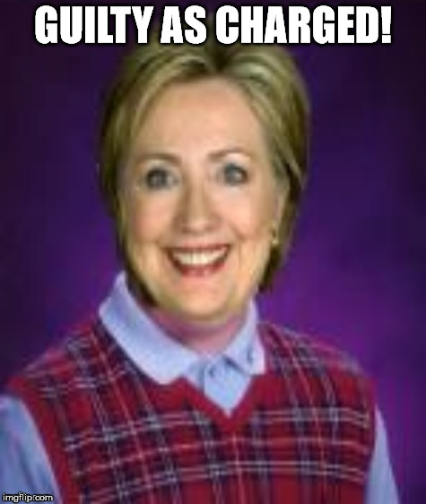 bad luck hillary | GUILTY AS CHARGED! | image tagged in bad luck hillary | made w/ Imgflip meme maker