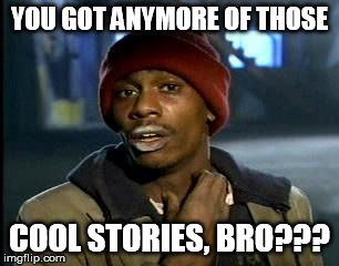 Y'all Got Any More Of That Meme | YOU GOT ANYMORE OF THOSE COOL STORIES, BRO??? | image tagged in memes,yall got any more of | made w/ Imgflip meme maker