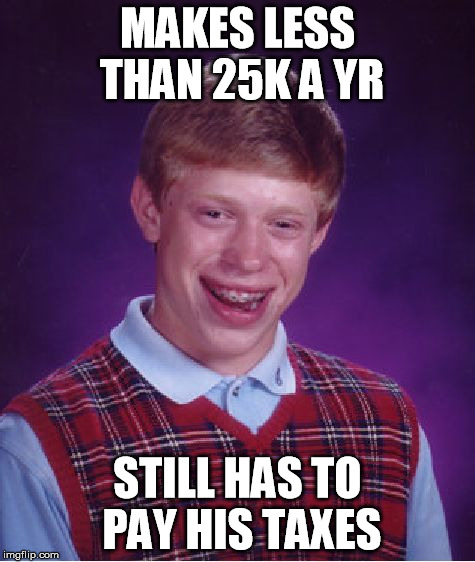 Bad Luck Brian Meme | MAKES LESS THAN 25K A YR STILL HAS TO PAY HIS TAXES | image tagged in memes,bad luck brian | made w/ Imgflip meme maker