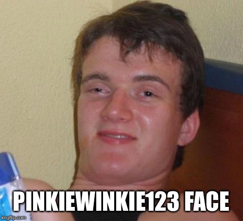 10 Guy Meme | PINKIEWINKIE123 FACE | image tagged in memes,10 guy | made w/ Imgflip meme maker