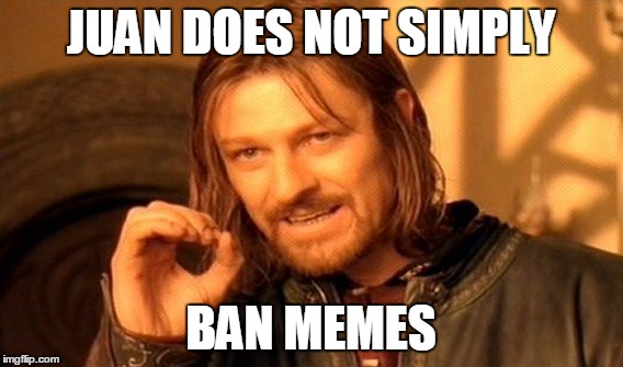 One Does Not Simply Meme | JUAN DOES NOT SIMPLY BAN MEMES | image tagged in memes,one does not simply | made w/ Imgflip meme maker
