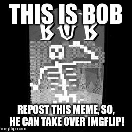 THIS IS BOB; REPOST THIS MEME, SO, HE CAN TAKE OVER IMGFLIP! | image tagged in skeleton bob | made w/ Imgflip meme maker