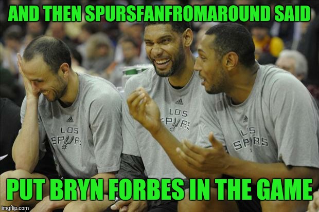 USE A USERNAME WEEKEND.   COME ON SPURS, PLAY THE MSU SPARTAN BOY MORE! | AND THEN SPURSFANFROMAROUND SAID; PUT BRYN FORBES IN THE GAME | image tagged in spurs laughing,use the username weekend,use someones username in your meme | made w/ Imgflip meme maker