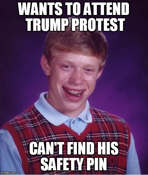 Bad Luck Brian | WANTS TO ATTEND TRUMP PROTEST; CAN'T FIND HIS SAFETY PIN | image tagged in memes,bad luck brian | made w/ Imgflip meme maker