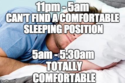 sleeping | 11pm - 5am; CAN'T FIND A COMFORTABLE SLEEPING POSITION; 5am - 5:30am TOTALLY COMFORTABLE | image tagged in sleeping | made w/ Imgflip meme maker