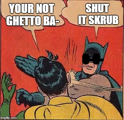 batman thinks hes ghetto | YOUR NOT GHETTO BA-; SHUT IT SKRUB; _; O-O- | image tagged in memes,batman slapping robin,ghetto | made w/ Imgflip meme maker