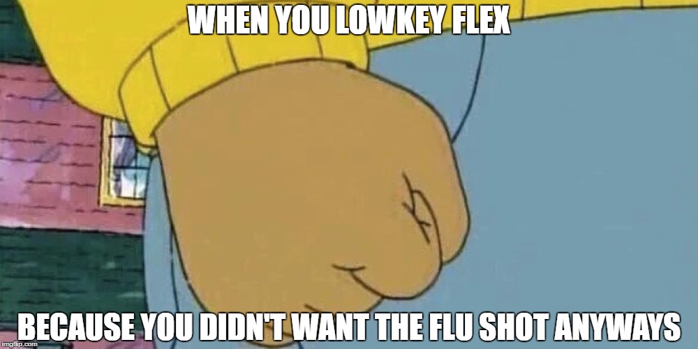 Arthur's Fist | WHEN YOU LOWKEY FLEX; BECAUSE YOU DIDN'T WANT THE FLU SHOT ANYWAYS | image tagged in arthur's fist | made w/ Imgflip meme maker