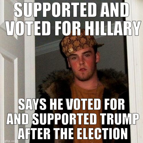 I've been seeing a shit ton of this kind of mentality since the election | SUPPORTED AND VOTED FOR HILLARY; SAYS HE VOTED FOR AND SUPPORTED TRUMP AFTER THE ELECTION | image tagged in memes,scumbag steve,donald trump approves,hillary clinton for prison hospital 2016,liberal logic,douchebags | made w/ Imgflip meme maker