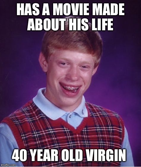 Bad Luck Brian | HAS A MOVIE MADE ABOUT HIS LIFE; 40 YEAR OLD VIRGIN | image tagged in memes,bad luck brian | made w/ Imgflip meme maker