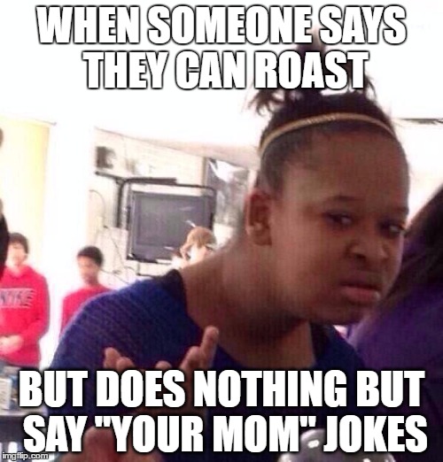 Black Girl Wat Meme | WHEN SOMEONE SAYS THEY CAN ROAST; BUT DOES NOTHING BUT SAY "YOUR MOM" JOKES | image tagged in memes,black girl wat | made w/ Imgflip meme maker