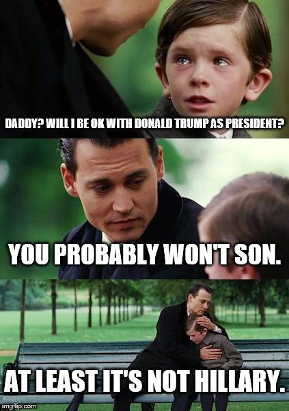 Finding Neverland Meme | DADDY? WILL I BE OK WITH DONALD TRUMP AS PRESIDENT? YOU PROBABLY WON'T SON. AT LEAST IT'S NOT HILLARY. | image tagged in memes,finding neverland | made w/ Imgflip meme maker