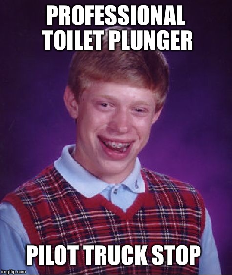 Bad Luck Brian Meme | PROFESSIONAL TOILET PLUNGER PILOT TRUCK STOP | image tagged in memes,bad luck brian | made w/ Imgflip meme maker