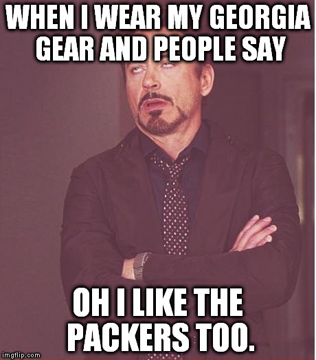 Face You Make Robert Downey Jr Meme | WHEN I WEAR MY GEORGIA GEAR AND PEOPLE SAY; OH I LIKE THE PACKERS TOO. | image tagged in memes,face you make robert downey jr | made w/ Imgflip meme maker