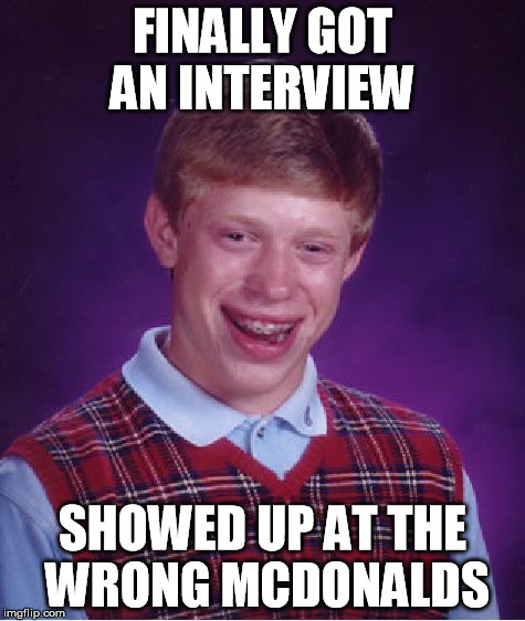 Bad Luck Brian Meme | FINALLY GOT AN INTERVIEW SHOWED UP AT THE WRONG MCDONALDS | image tagged in memes,bad luck brian | made w/ Imgflip meme maker