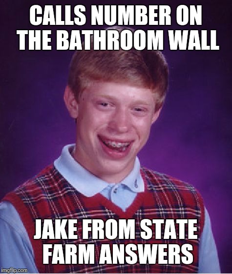 Bad Luck Brian | CALLS NUMBER ON THE BATHROOM WALL; JAKE FROM STATE FARM ANSWERS | image tagged in memes,bad luck brian | made w/ Imgflip meme maker