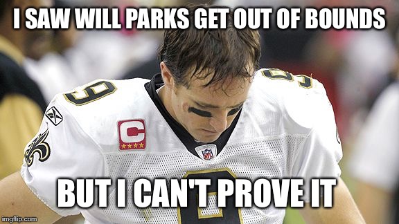 Drew Brees Sad | I SAW WILL PARKS GET OUT OF BOUNDS; BUT I CAN'T PROVE IT | image tagged in drew brees sad | made w/ Imgflip meme maker