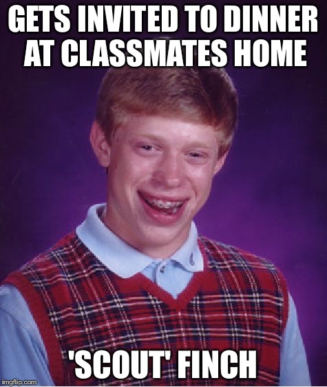 Bad Luck Brian Meme | GETS INVITED TO DINNER AT CLASSMATES HOME 'SCOUT' FINCH | image tagged in memes,bad luck brian | made w/ Imgflip meme maker